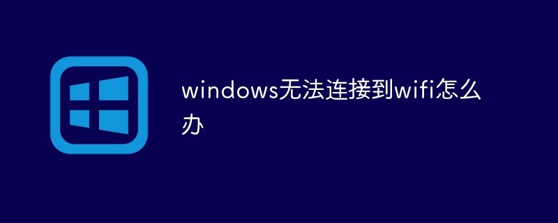 windows无法连接到wifi怎么办
