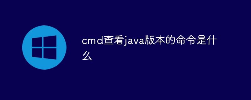 cmd查看java版本的命令是什么